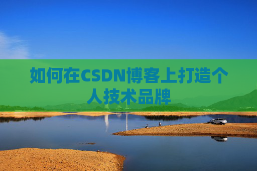 如何在CSDN博客上打造个人技术品牌